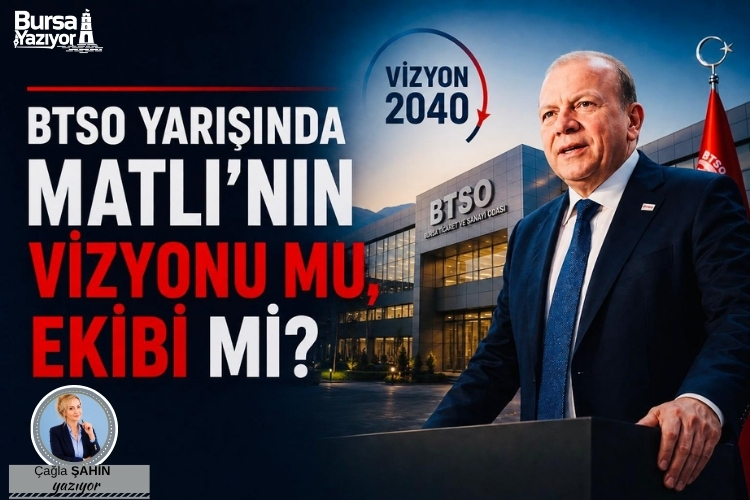 BTSO YARIŞINDA MATLI’NIN VİZYONU MU, EKİBİ Mİ?